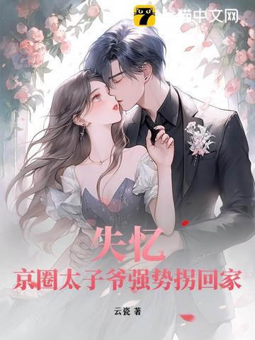 失忆？京圈太子爷强势拐回家失忆？京圈太子爷强势拐回家