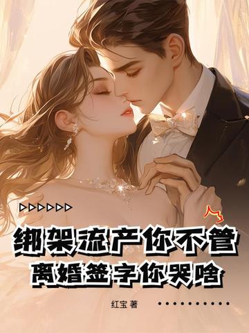绑架流产你不管，离婚签字你哭啥！绑架流产你不管，离婚签字你哭啥！