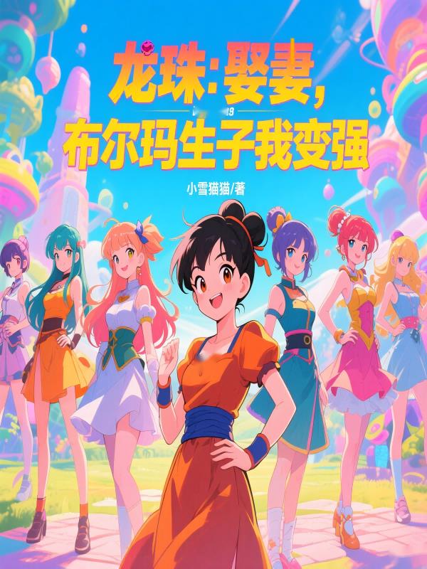 龙珠：娶妻，布尔玛生子我变强龙珠：娶妻，布尔玛生子我变强