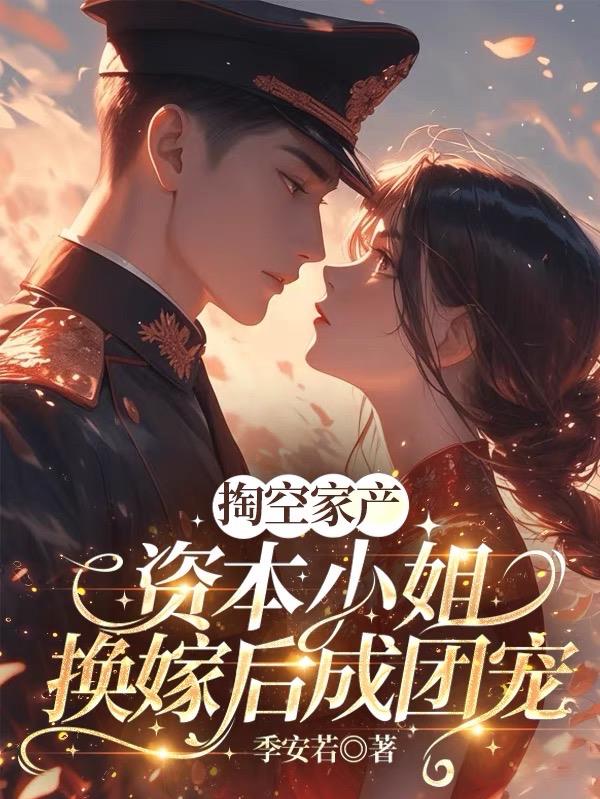 掏空家产，资本小姐换嫁后成团宠掏空家产，资本小姐换嫁后成团宠